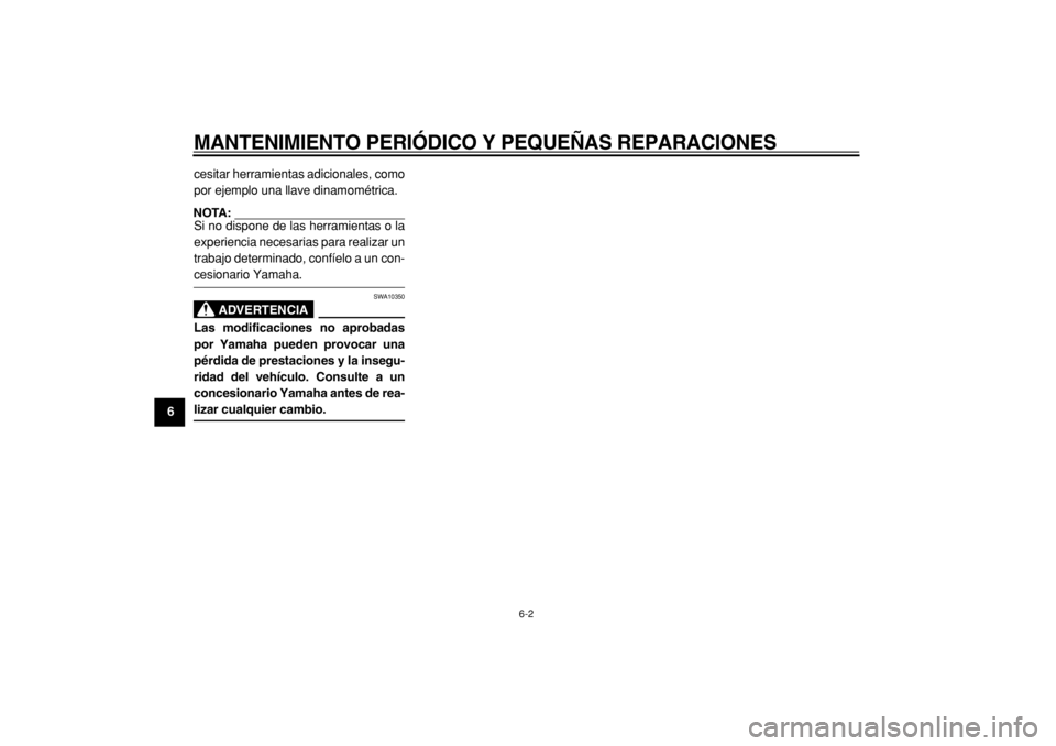 YAMAHA TMAX 2005  Manuale de Empleo (in Spanish)  
MANTENIMIENTO PERIÓDICO Y PEQUEÑAS REPARACIONES 
6-2 
1
2
3
4
5
6
7
8
9 
cesitar herramientas adicionales, como
por ejemplo una llave dinamométrica.
NOTA: 
Si no dispone de las herramientas o la

