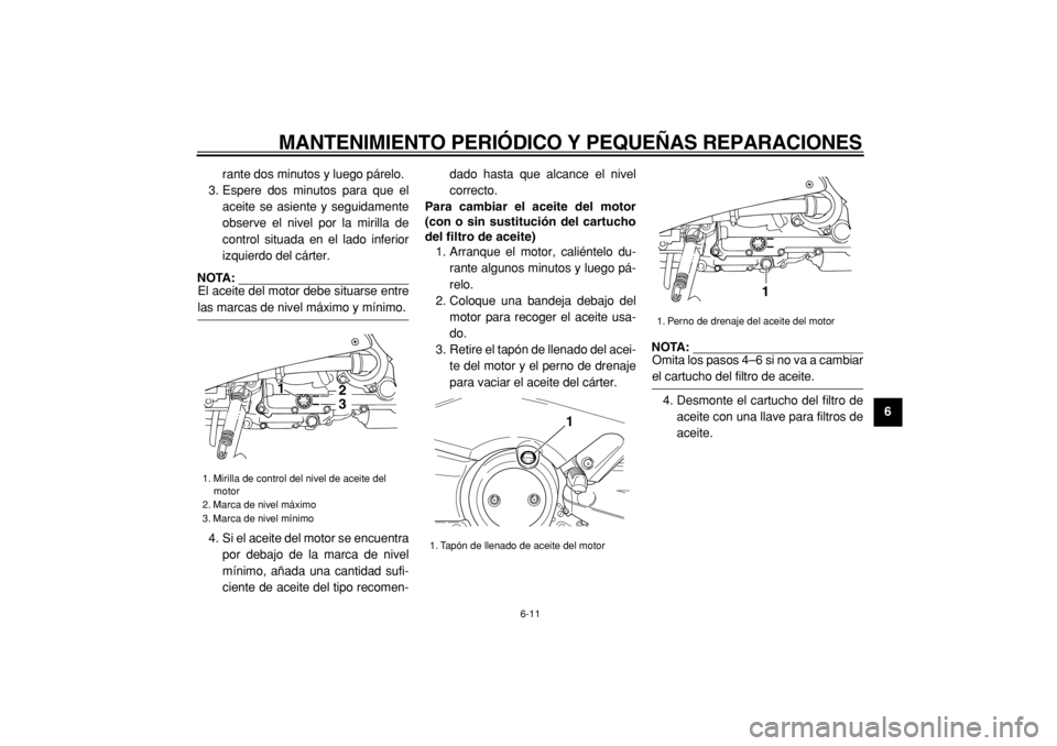 YAMAHA TMAX 2005  Manuale de Empleo (in Spanish)  
MANTENIMIENTO PERIÓDICO Y PEQUEÑAS REPARACIONES 
6-11 
2
3
4
5
67
8
9  
rante dos minutos y luego párelo.
3. Espere dos minutos para que el
aceite se asiente y seguidamente
observe el nivel por l