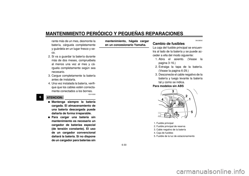 YAMAHA TMAX 2005  Manuale de Empleo (in Spanish)  
MANTENIMIENTO PERIÓDICO Y PEQUEÑAS REPARACIONES 
6-30 
1
2
3
4
5
6
7
8
9 
rante más de un mes, desmonte la
batería, cárguela completamente
y guárdela en un lugar fresco y se-
co.
2. Si va a gu