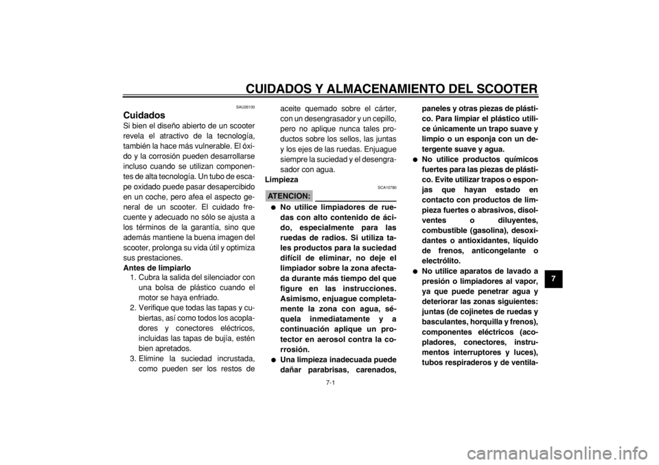 YAMAHA TMAX 2005  Manuale de Empleo (in Spanish)  
7-1 
2
3
4
5
6
78
9
 
CUIDADOS Y ALMACENAMIENTO DEL SCOOTER 
SAU26100 
Cuidados  
Si bien el diseño abierto de un scooter
revela el atractivo de la tecnología,
también la hace más vulnerable. El