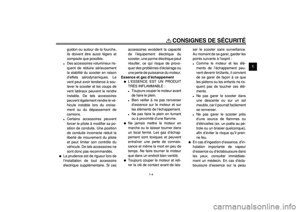 YAMAHA TMAX 2005  Notices Demploi (in French)  
CONSIGNES DE SÉCURITÉ 
1-4 
1 
guidon ou autour de la fourche,
ils doivent être aussi légers et
compacts que possible. 
 
Des accessoires volumineux ris-
quent de réduire sérieusement
la stab