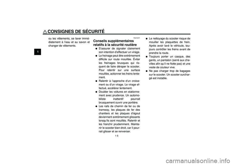 YAMAHA TMAX 2005  Notices Demploi (in French)  
CONSIGNES DE SÉCURITÉ 
1-5 
1 
ou les vêtements, se laver immé-
diatement à l’eau et au savon et
changer de vêtements. 
FAU10371 
Conseils supplémentaires 
relatifs à la sécurité routiè