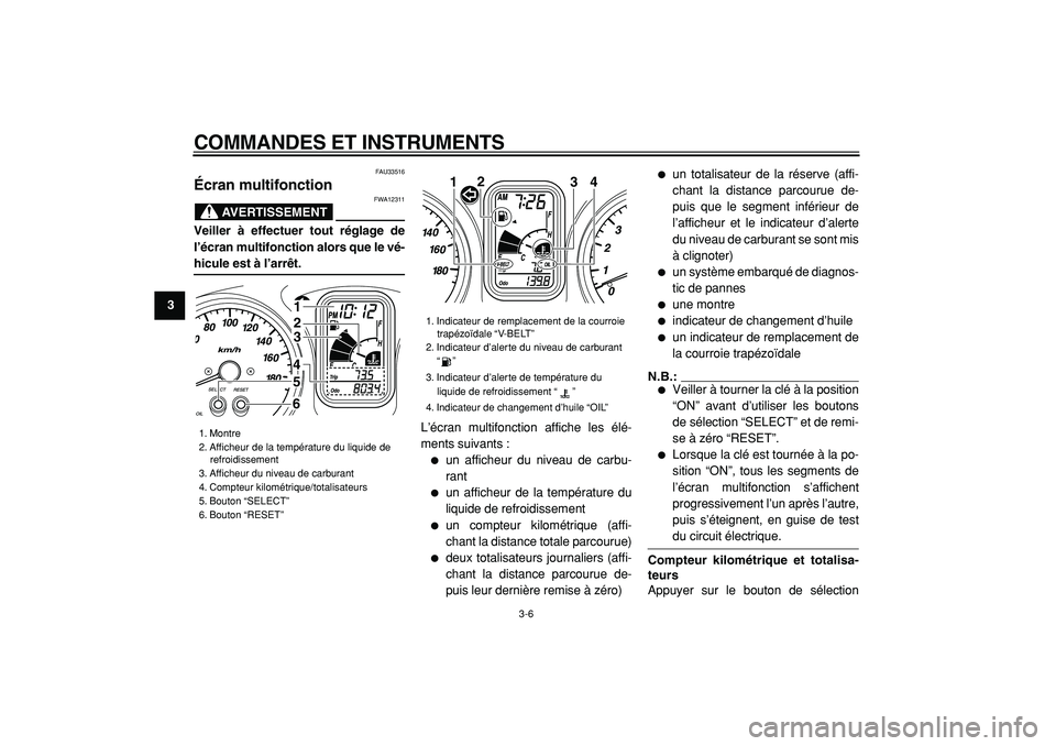 YAMAHA TMAX 2005  Notices Demploi (in French)  
COMMANDES ET INSTRUMENTS 
3-6 
1
2
3
4
5
6
7
8
9
 
FAU33516 
Écran multifonction 
AVERTISSEMENT
 
FWA12311 
Veiller à effectuer tout réglage de
l’écran multifonction alors que le vé- 
hicule 