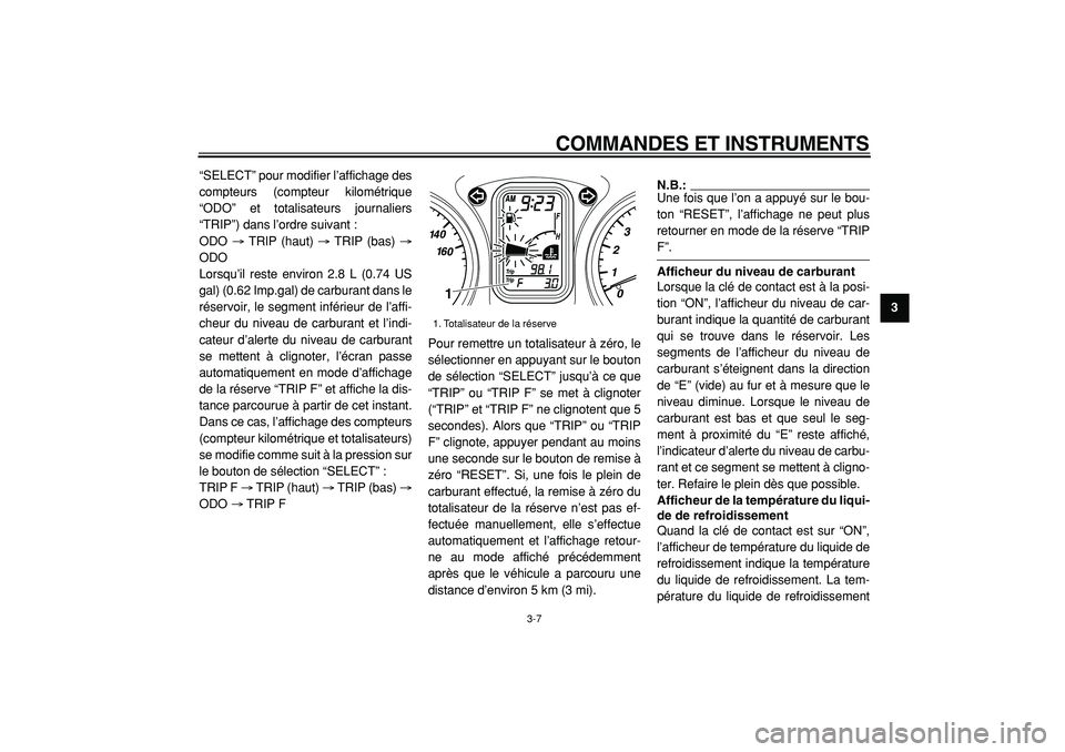 YAMAHA TMAX 2005  Notices Demploi (in French)  
COMMANDES ET INSTRUMENTS 
3-7 
2
34
5
6
7
8
9  
“SELECT” pour modifier l’affichage des
compteurs (compteur kilométrique
“ODO” et totalisateurs journaliers
“TRIP”) dans l’ordre suiva