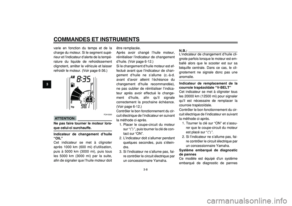 YAMAHA TMAX 2005  Notices Demploi (in French)  
COMMANDES ET INSTRUMENTS 
3-8 
1
2
3
4
5
6
7
8
9 
varie en fonction du temps et de la
charge du moteur. Si le segment supé-
rieur et l’indicateur d’alerte de la tempé-
rature du liquide de ref