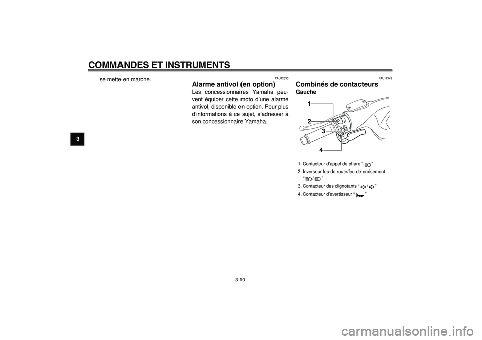 YAMAHA TMAX 2005  Notices Demploi (in French)  
COMMANDES ET INSTRUMENTS 
3-10 
1
2
3
4
5
6
7
8
9 
se mette en marche.
 
FAU12330 
Alarme antivol (en option)  
Les concessionnaires Yamaha peu-
vent équiper cette moto d’une alarme
antivol, disp