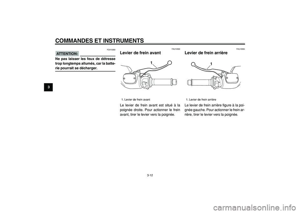 YAMAHA TMAX 2005  Notices Demploi (in French)  
COMMANDES ET INSTRUMENTS 
3-12 
1
2
3
4
5
6
7
8
9
ATTENTION:
 
 FCA10060 
Ne pas laisser les feux de détresse
trop longtemps allumés, car la batte- 
rie pourrait se décharger. 
FAU12900 
Levier d