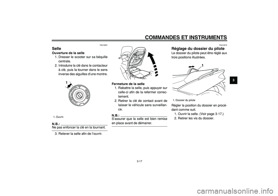 YAMAHA TMAX 2005  Notices Demploi (in French)  
COMMANDES ET INSTRUMENTS 
3-17 
2
34
5
6
7
8
9
 
FAU13931 
Selle  
Ouverture de la selle 
1. Dresser le scooter sur sa béquille
centrale.
2. Introduire la clé dans le contacteur
à clé, puis la t