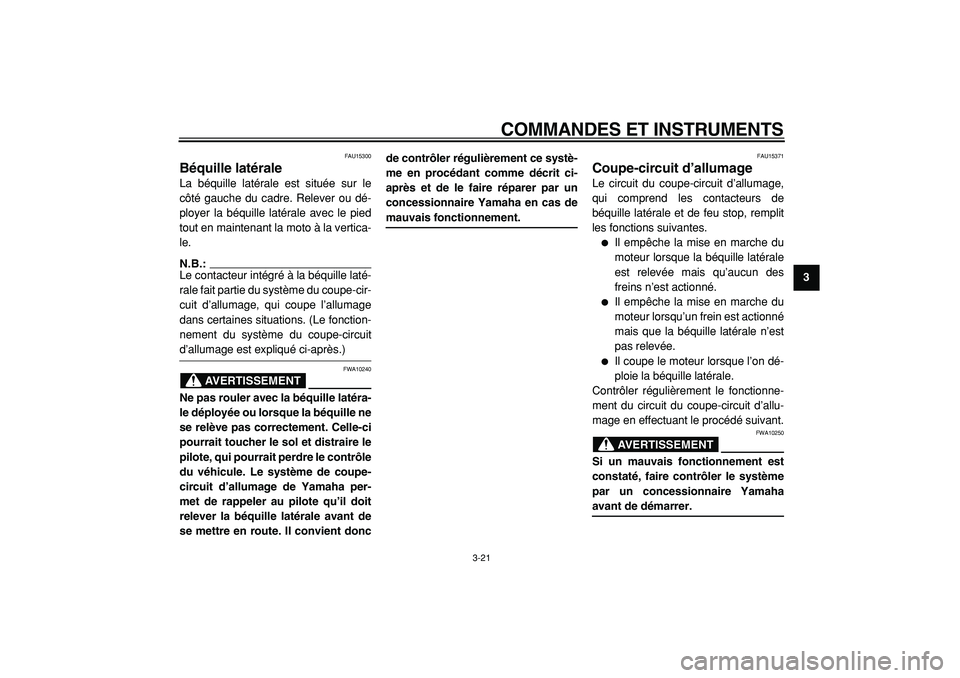 YAMAHA TMAX 2005  Notices Demploi (in French)  
COMMANDES ET INSTRUMENTS 
3-21 
2
34
5
6
7
8
9
 
FAU15300 
Béquille latérale  
La béquille latérale est située sur le
côté gauche du cadre. Relever ou dé-
ployer la béquille latérale avec 