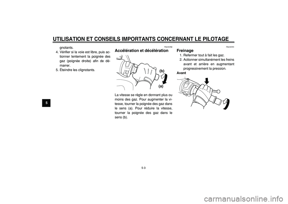 YAMAHA TMAX 2005  Notices Demploi (in French)  
UTILISATION ET CONSEILS IMPORTANTS CONCERNANT LE PILOTAGE
 
5-3 
1
2
3
4
5
6
7
8
9 
gnotants.
4. Vérifier si la voie est libre, puis ac-
tionner lentement la poignée des
gaz (poignée droite) afin