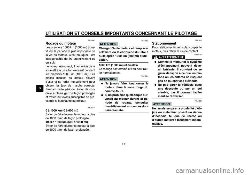 YAMAHA TMAX 2005  Notices Demploi (in French)  
UTILISATION ET CONSEILS IMPORTANTS CONCERNANT LE PILOTAGE
 
5-5 
1
2
3
4
5
6
7
8
9
 
FAU16841 
Rodage du moteur  
Les premiers 1600 km (1000 mi) cons-
tituent la période la plus importante de
la vi