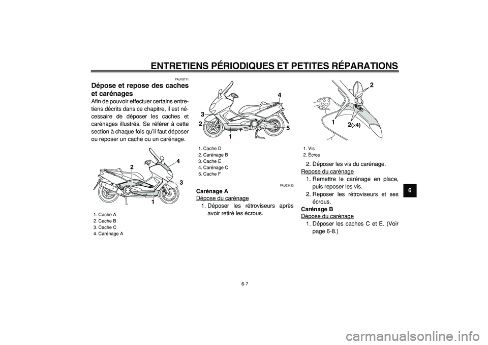 YAMAHA TMAX 2005  Notices Demploi (in French)  
ENTRETIENS PÉRIODIQUES ET PETITES RÉPARATIONS 
6-7 
2
3
4
5
67
8
9
 
FAU18711 
Dépose et repose des caches
et carénages  
Afin de pouvoir effectuer certains entre-
tiens décrits dans ce chapitr