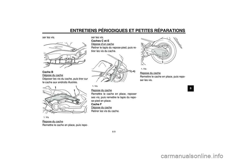 YAMAHA TMAX 2005  Notices Demploi (in French)  
ENTRETIENS PÉRIODIQUES ET PETITES RÉPARATIONS 
6-9 
2
3
4
5
67
8
9  
ser les vis. 
Cache B 
Dépose du cache
Déposer les vis du cache, puis tirer sur
le cache aux endroits illustrés.
Repose du c