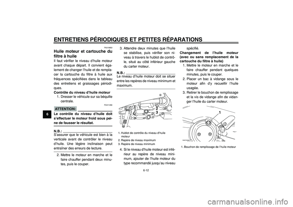 YAMAHA TMAX 2005  Notices Demploi (in French)  
ENTRETIENS PÉRIODIQUES ET PETITES RÉPARATIONS 
6-12 
1
2
3
4
5
6
7
8
9
 
FAU19853 
Huile moteur et cartouche du
filtre à huile  
Il faut vérifier le niveau d’huile moteur
avant chaque départ.