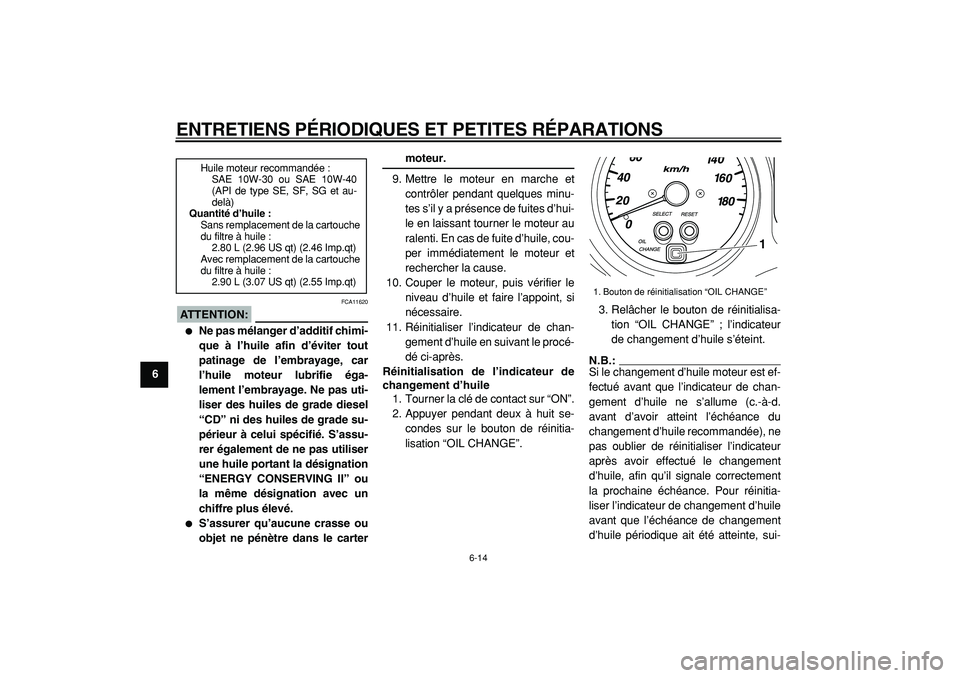 YAMAHA TMAX 2005  Notices Demploi (in French)  
ENTRETIENS PÉRIODIQUES ET PETITES RÉPARATIONS 
6-14 
1
2
3
4
5
6
7
8
9
ATTENTION:
 
 FCA11620 
 
Ne pas mélanger d’additif chimi-
que à l’huile afin d’éviter tout
patinage de l’embraya
