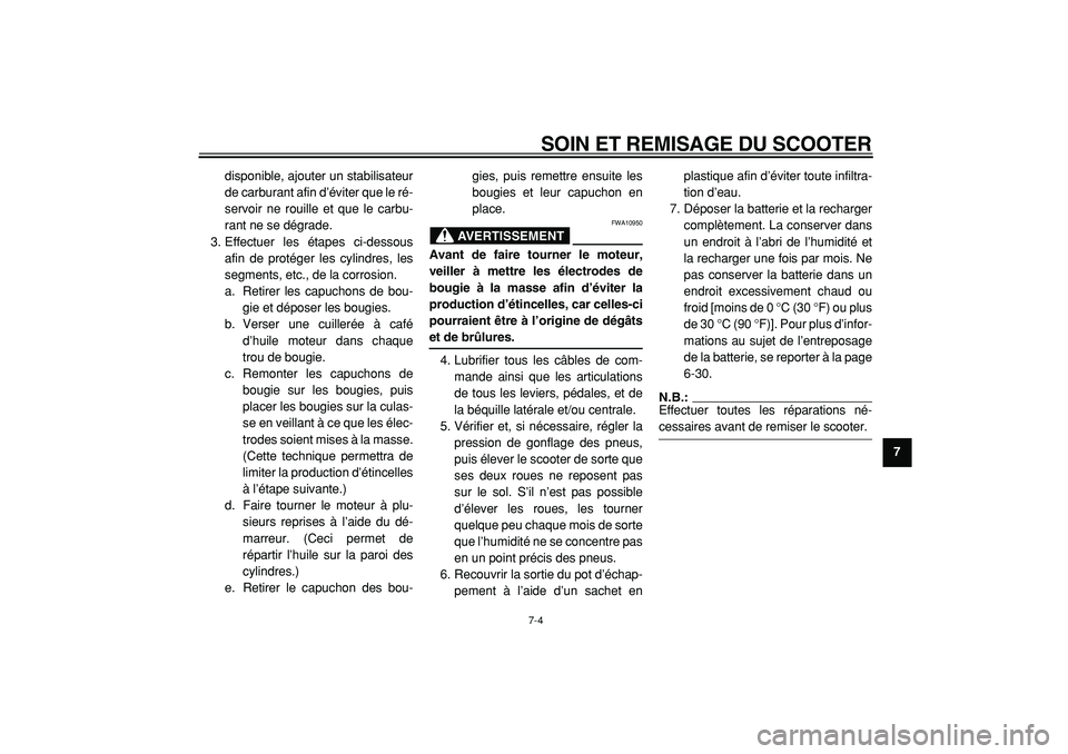 YAMAHA TMAX 2005  Notices Demploi (in French)  
SOIN ET REMISAGE DU SCOOTER 
7-4 
2
3
4
5
6
78
9  
disponible, ajouter un stabilisateur
de carburant afin d’éviter que le ré-
servoir ne rouille et que le carbu-
rant ne se dégrade.
3. Effectue