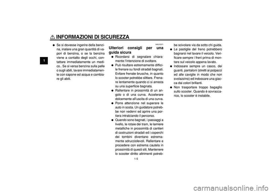 YAMAHA TMAX 2005  Manuale duso (in Italian)  
INFORMAZIONI DI SICUREZZA
 
1-5 
1 
 
Se si dovesse ingerire della benzi-
na, inalare una gran quantità di va-
pori di benzina, o se la benzina
viene a contatto degli occhi, con-
tattare immediata