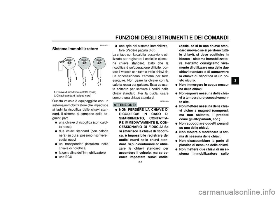YAMAHA TMAX 2005  Manuale duso (in Italian)  
3-1 
2
34
5
6
7
8
9
 
FUNZIONI DEGLI STRUMENTI E DEI COMANDI
 
HAU10972 
Sistema immobilizzatore  
Questo veicolo è equipaggiato con un
sistema immobilizzatore che impedisce
ai ladri la ricodifica 