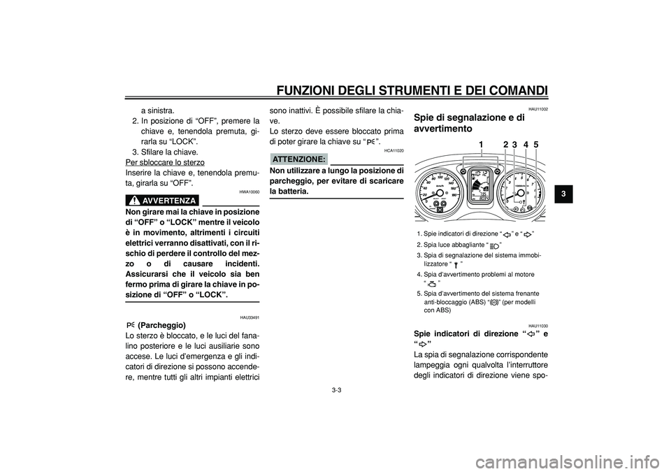 YAMAHA TMAX 2005  Manuale duso (in Italian)  
FUNZIONI DEGLI STRUMENTI E DEI COMANDI
 
3-3 
2
34
5
6
7
8
9  
a sinistra.
2. In posizione di “OFF”, premere la
chiave e, tenendola premuta, gi-
rarla su “LOCK”.
3. Sfilare la chiave.
Per sb