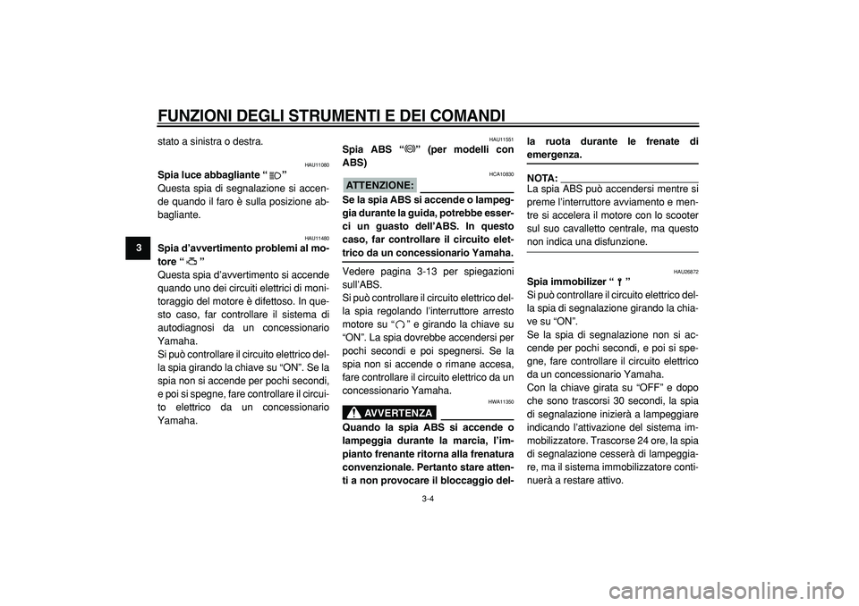 YAMAHA TMAX 2005  Manuale duso (in Italian)  
FUNZIONI DEGLI STRUMENTI E DEI COMANDI
 
3-4 
1
2
3
4
5
6
7
8
9 
stato a sinistra o destra.
 
HAU11080 
Spia luce abbagliante “”  
Questa spia di segnalazione si accen-
de quando il faro è sull