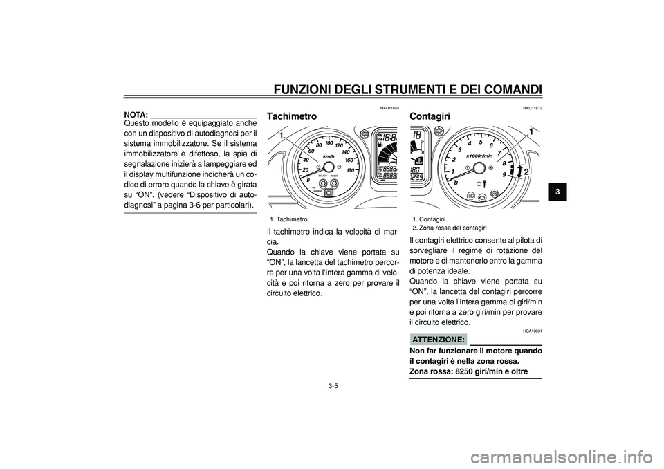 YAMAHA TMAX 2005  Manuale duso (in Italian)  
FUNZIONI DEGLI STRUMENTI E DEI COMANDI
 
3-5 
2
34
5
6
7
8
9
NOTA: 
Questo modello è equipaggiato anche
con un dispositivo di autodiagnosi per il
sistema immobilizzatore. Se il sistema
immobilizzat