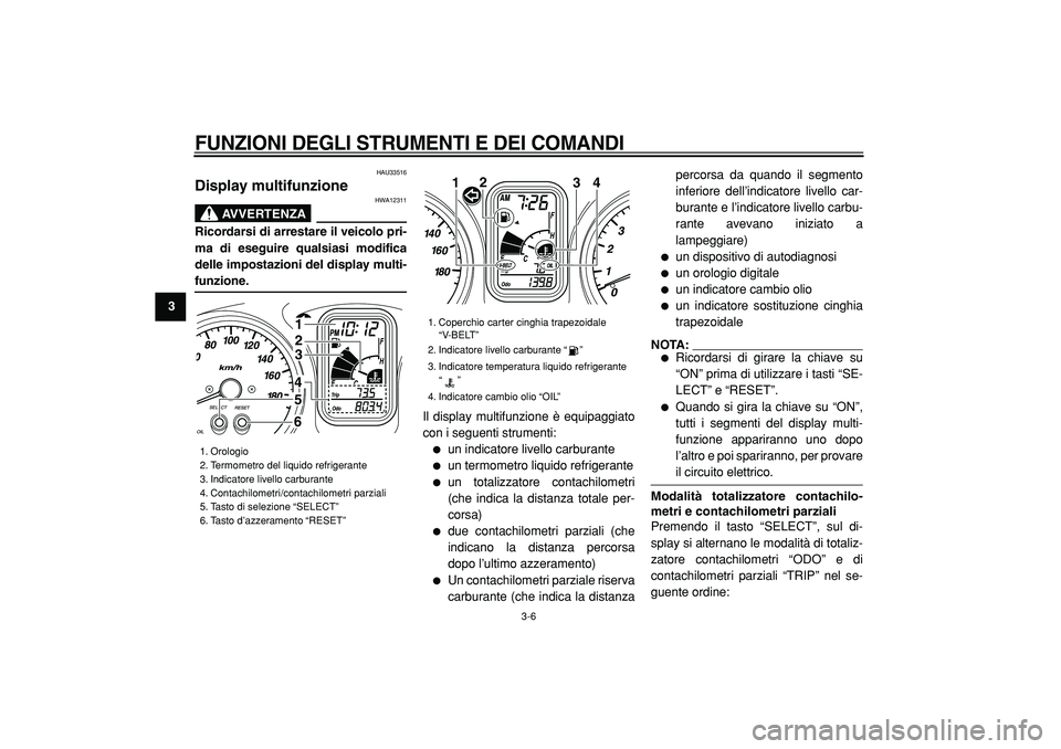 YAMAHA TMAX 2005  Manuale duso (in Italian)  
FUNZIONI DEGLI STRUMENTI E DEI COMANDI
 
3-6 
1
2
3
4
5
6
7
8
9
 
HAU33516 
Display multifunzione 
AVVERTENZA
 
HWA12311 
Ricordarsi di arrestare il veicolo pri-
ma di eseguire qualsiasi modifica
de