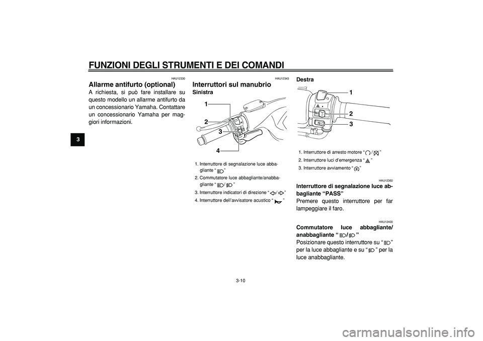 YAMAHA TMAX 2005  Manuale duso (in Italian)  
FUNZIONI DEGLI STRUMENTI E DEI COMANDI
 
3-10 
1
2
3
4
5
6
7
8
9
 
HAU12330 
Allarme antifurto (optional)  
A richiesta, si può fare installare su
questo modello un allarme antifurto da
un concessi