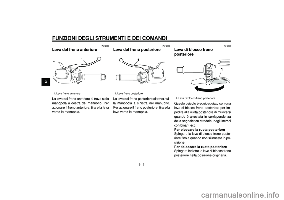 YAMAHA TMAX 2005  Manuale duso (in Italian)  
FUNZIONI DEGLI STRUMENTI E DEI COMANDI
 
3-12 
1
2
3
4
5
6
7
8
9
 
HAU12900 
Leva del freno anteriore  
La leva del freno anteriore si trova sulla
manopola a destra del manubrio. Per
azionare il fre