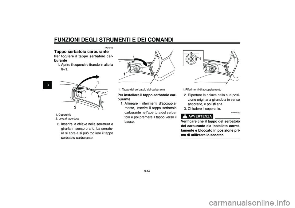 YAMAHA TMAX 2005  Manuale duso (in Italian)  
FUNZIONI DEGLI STRUMENTI E DEI COMANDI
 
3-14 
1
2
3
4
5
6
7
8
9
 
HAU13173 
Tappo serbatoio carburante  
Per togliere il tappo serbatoio car-
burante 
1. Aprire il coperchio tirando in alto la
leva