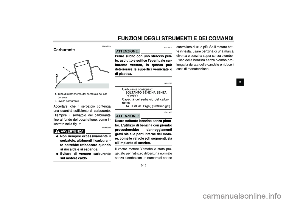 YAMAHA TMAX 2005  Manuale duso (in Italian)  
FUNZIONI DEGLI STRUMENTI E DEI COMANDI
 
3-15 
2
34
5
6
7
8
9
 
HAU13210 
Carburante  
Accertarsi che il serbatoio contenga
una quantità sufficiente di carburante.
Riempire il serbatoio del carbura