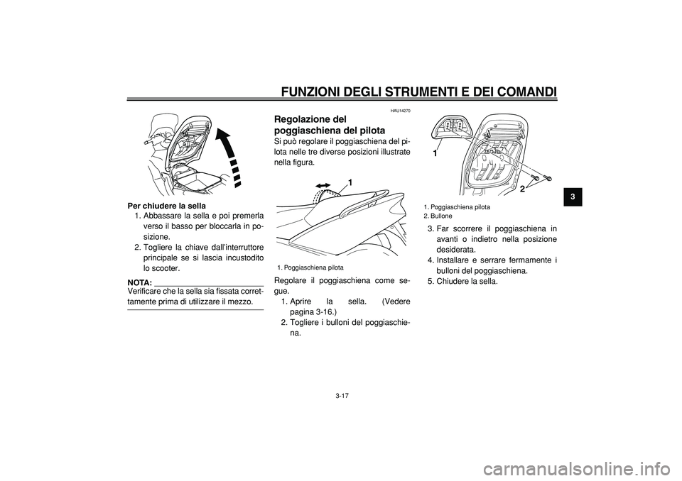 YAMAHA TMAX 2005  Manuale duso (in Italian)  
FUNZIONI DEGLI STRUMENTI E DEI COMANDI
 
3-17 
2
34
5
6
7
8
9 Per chiudere la sella 
1. Abbassare la sella e poi premerla
verso il basso per bloccarla in po-
sizione.
2. Togliere la chiave dall’in