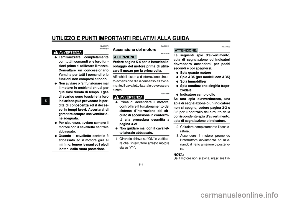 YAMAHA TMAX 2005  Manuale duso (in Italian)  
5-1 
1
2
3
4
5
6
7
8
9
 
UTILIZZO E PUNTI IMPORTANTI RELATIVI ALLA GUIDA
 
HAU15970
AVVERTENZA
 
HWA11250 
 
Familiarizzare completamente
con tutti i comandi e le loro fun-
zioni prima di utilizzar