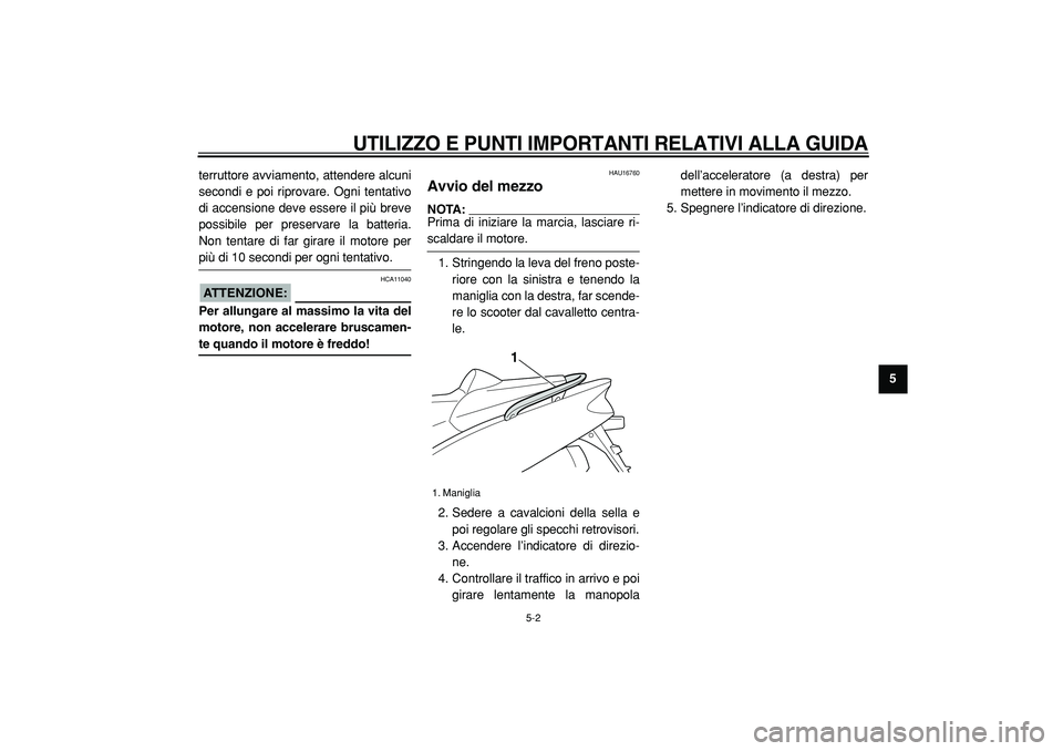 YAMAHA TMAX 2005  Manuale duso (in Italian)  
UTILIZZO E PUNTI IMPORTANTI RELATIVI ALLA GUIDA
 
5-2 
2
3
4
56
7
8
9  
terruttore avviamento, attendere alcuni
secondi e poi riprovare. Ogni tentativo
di accensione deve essere il più breve
possib