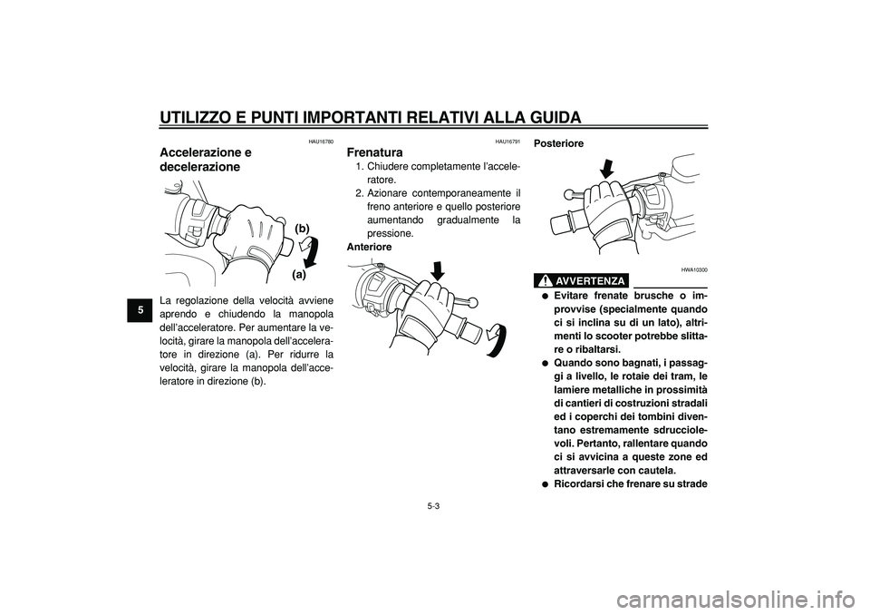 YAMAHA TMAX 2005  Manuale duso (in Italian)  
UTILIZZO E PUNTI IMPORTANTI RELATIVI ALLA GUIDA
 
5-3 
1
2
3
4
5
6
7
8
9
 
HAU16780 
Accelerazione e 
decelerazione  
La regolazione della velocità avviene
aprendo e chiudendo la manopola
dell’ac