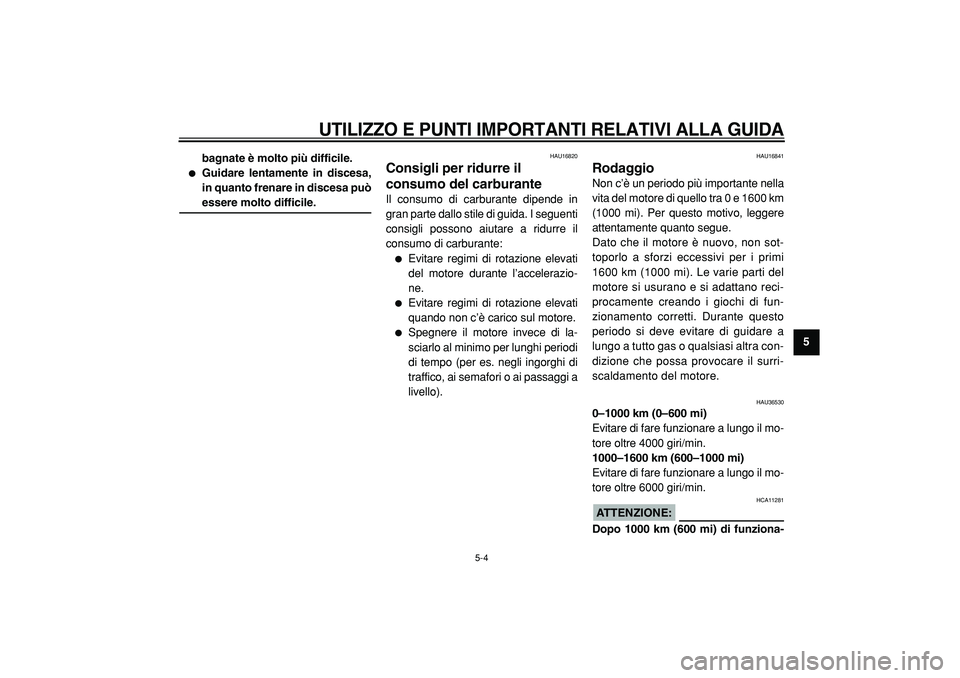 YAMAHA TMAX 2005  Manuale duso (in Italian)  
UTILIZZO E PUNTI IMPORTANTI RELATIVI ALLA GUIDA
 
5-4 
2
3
4
56
7
8
9 bagnate è molto più difficile.
 
 
Guidare lentamente in discesa,
in quanto frenare in discesa può 
essere molto difficile. 