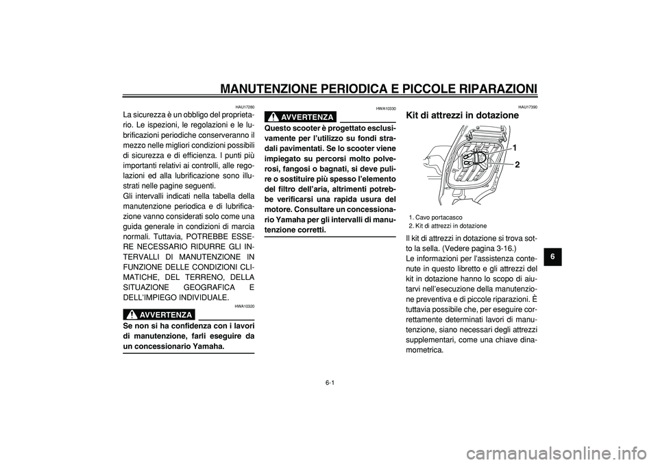 YAMAHA TMAX 2005  Manuale duso (in Italian)  
6-1 
2
3
4
5
67
8
9
 
MANUTENZIONE PERIODICA E PICCOLE RIPARAZIONI
 
HAU17280 
La sicurezza è un obbligo del proprieta-
rio. Le ispezioni, le regolazioni e le lu-
brificazioni periodiche conservera