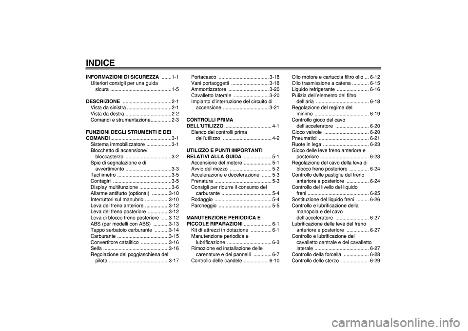 YAMAHA TMAX 2005  Manuale duso (in Italian)  
INDICE
 
INFORMAZIONI DI SICUREZZA 
 .......1-1
Ulteriori consigli per una guida 
sicura ............................................1-5 
DESCRIZIONE 
 ...................................2-1
Vista d