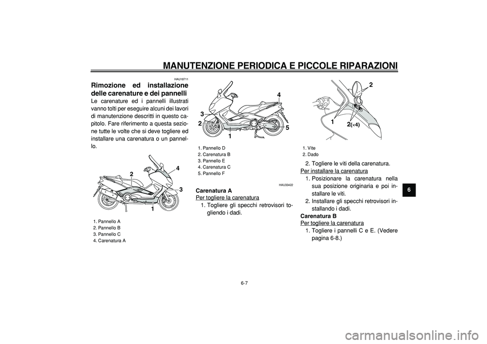YAMAHA TMAX 2005  Manuale duso (in Italian)  
MANUTENZIONE PERIODICA E PICCOLE RIPARAZIONI
 
6-7 
2
3
4
5
67
8
9
 
HAU18711 
Rimozione ed installazione
delle carenature e dei pannelli  
Le carenature ed i pannelli illustrati
vanno tolti per ese