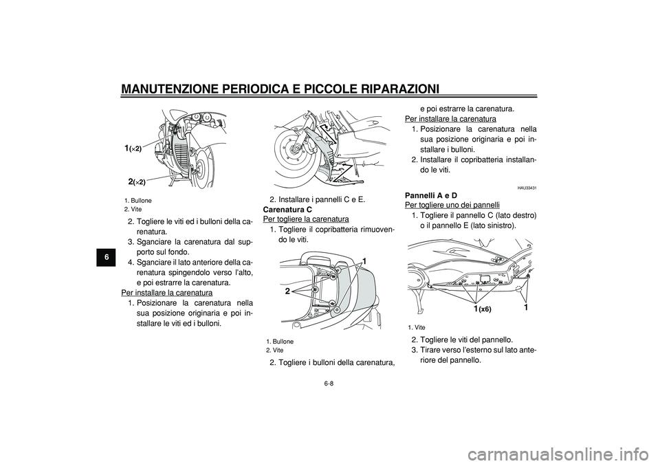 YAMAHA TMAX 2005  Manuale duso (in Italian)  
MANUTENZIONE PERIODICA E PICCOLE RIPARAZIONI
 
6-8 
1
2
3
4
5
6
7
8
9 
2. Togliere le viti ed i bulloni della ca-
renatura.
3. Sganciare la carenatura dal sup-
porto sul fondo.
4. Sganciare il lato 