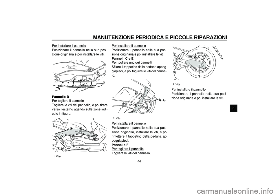 YAMAHA TMAX 2005  Manuale duso (in Italian)  
MANUTENZIONE PERIODICA E PICCOLE RIPARAZIONI
 
6-9 
2
3
4
5
67
8
9  
Per installare il pannello
Posizionare il pannello nella sua posi-
zione originaria e poi installare le viti. 
Pannello B 
Per to