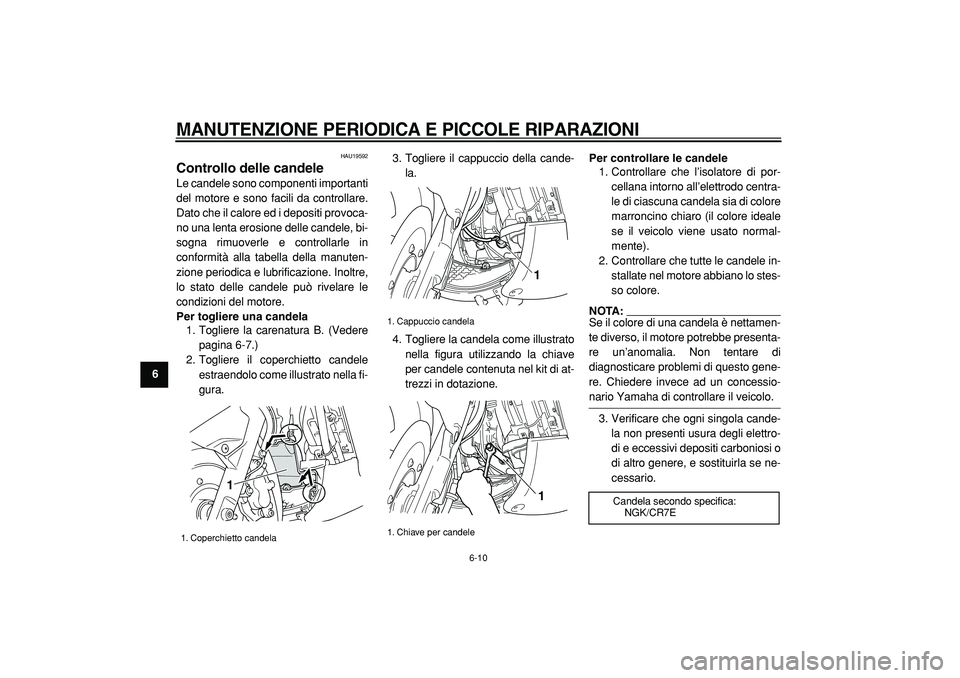 YAMAHA TMAX 2005  Manuale duso (in Italian)  
MANUTENZIONE PERIODICA E PICCOLE RIPARAZIONI
 
6-10 
1
2
3
4
5
6
7
8
9
 
HAU19592 
Controllo delle candele  
Le candele sono componenti importanti
del motore e sono facili da controllare.
Dato che i