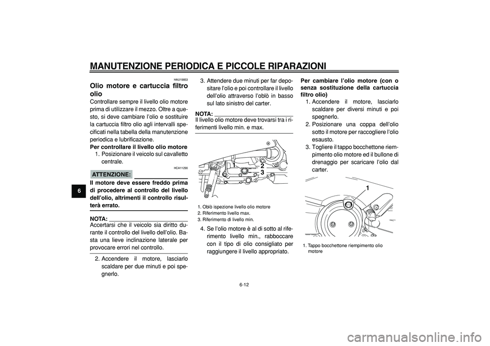 YAMAHA TMAX 2005  Manuale duso (in Italian)  
MANUTENZIONE PERIODICA E PICCOLE RIPARAZIONI
 
6-12 
1
2
3
4
5
6
7
8
9
 
HAU19853 
Olio motore e cartuccia filtro
olio  
Controllare sempre il livello olio motore
prima di utilizzare il mezzo. Oltre