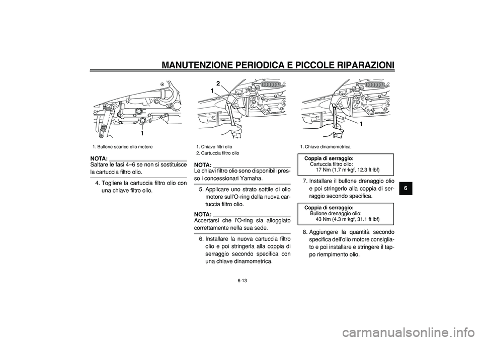 YAMAHA TMAX 2005  Manuale duso (in Italian)  
MANUTENZIONE PERIODICA E PICCOLE RIPARAZIONI
 
6-13 
2
3
4
5
67
8
9
NOTA: 
Saltare le fasi 4–6 se non si sostituisce
 
la cartuccia filtro olio.
4. Togliere la cartuccia filtro olio con
una chiave