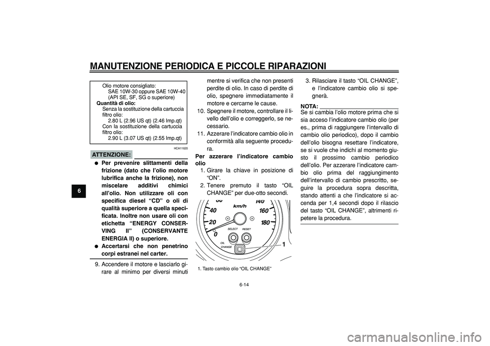 YAMAHA TMAX 2005  Manuale duso (in Italian)  
MANUTENZIONE PERIODICA E PICCOLE RIPARAZIONI
 
6-14 
1
2
3
4
5
6
7
8
9
ATTENZIONE:
 
 HCA11620 
 
Per prevenire slittamenti della
frizione (dato che l’olio motore
lubrifica anche la frizione), no