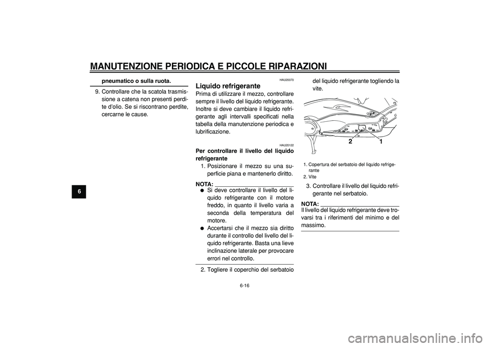YAMAHA TMAX 2005  Manuale duso (in Italian)  
MANUTENZIONE PERIODICA E PICCOLE RIPARAZIONI
 
6-16 
1
2
3
4
5
6
7
8
9
 
pneumatico o sulla ruota. 
9. Controllare che la scatola trasmis-
sione a catena non presenti perdi-
te d’olio. Se si risco