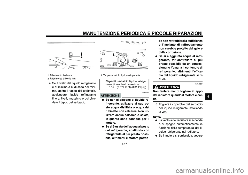 YAMAHA TMAX 2005  Manuale duso (in Italian)  
MANUTENZIONE PERIODICA E PICCOLE RIPARAZIONI
 
6-17 
2
3
4
5
67
8
9  
4. Se il livello del liquido refrigerante
è al minimo o al di sotto del mini-
mo, aprire il tappo del serbatoio,
aggiungere liq