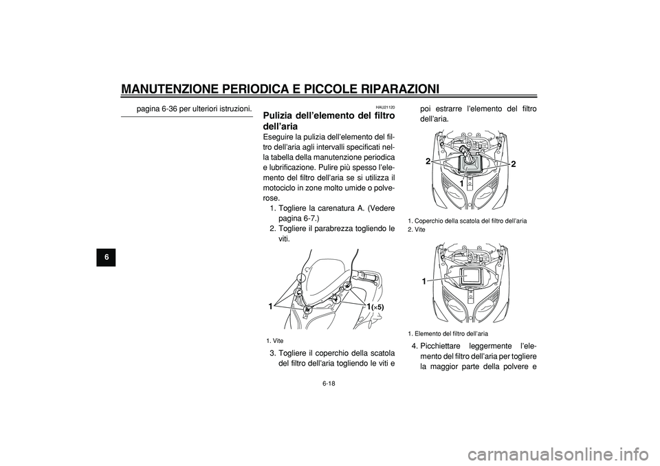 YAMAHA TMAX 2005  Manuale duso (in Italian)  
MANUTENZIONE PERIODICA E PICCOLE RIPARAZIONI
 
6-18 
1
2
3
4
5
6
7
8
9
 
pagina 6-36 per ulteriori istruzioni. 
HAU21120 
Pulizia dell’elemento del filtro
dell’aria  
Eseguire la pulizia dell’