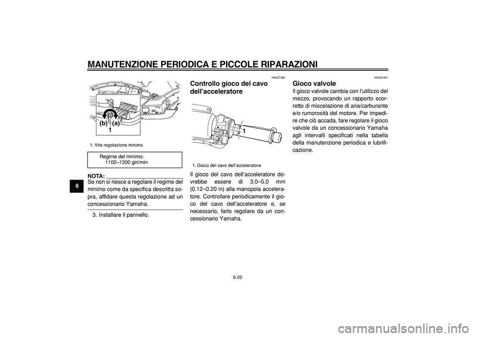 YAMAHA TMAX 2005  Manuale duso (in Italian)  
MANUTENZIONE PERIODICA E PICCOLE RIPARAZIONI
 
6-20 
1
2
3
4
5
6
7
8
9
NOTA: 
Se non si riesce a regolare il regime del
minimo come da specifica descritta so-
pra, affidare questa regolazione ad un
