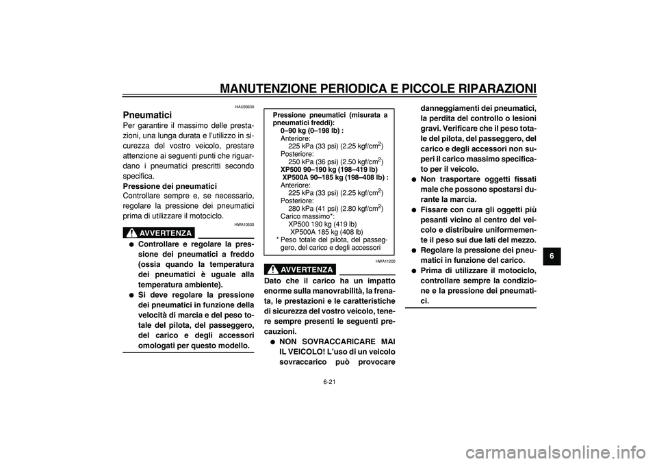 YAMAHA TMAX 2005  Manuale duso (in Italian)  
MANUTENZIONE PERIODICA E PICCOLE RIPARAZIONI
 
6-21 
2
3
4
5
67
8
9
 
HAU33600 
Pneumatici  
Per garantire il massimo delle presta-
zioni, una lunga durata e l’utilizzo in si-
curezza del vostro v