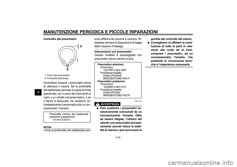 YAMAHA TMAX 2005  Manuale duso (in Italian)  
MANUTENZIONE PERIODICA E PICCOLE RIPARAZIONI
 
6-22 
1
2
3
4
5
6
7
8
9Controllo dei pneumatici 
Controllare sempre i pneumatici prima
di utilizzare il mezzo. Se la profondità
del battistrada centra